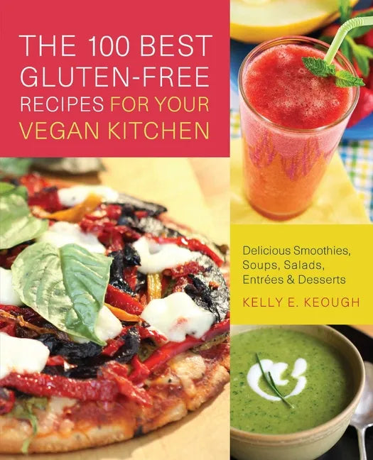 The 100 Best Gluten-Free Recipes for Your Vegan Kitchen: Delicious Smoothies, Soups, Salads, Entrees, and Desserts - Paperback