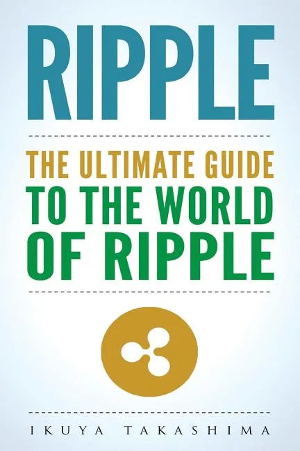 Ripple: The Ultimate Guide to the World of Ripple XRP, Ripple Investing, Ripple Coin, Ripple Cryptocurrency, Cryptocurrency - Paperback