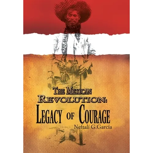 The Mexican Revolution: Legacy of Courage - Hardcover
