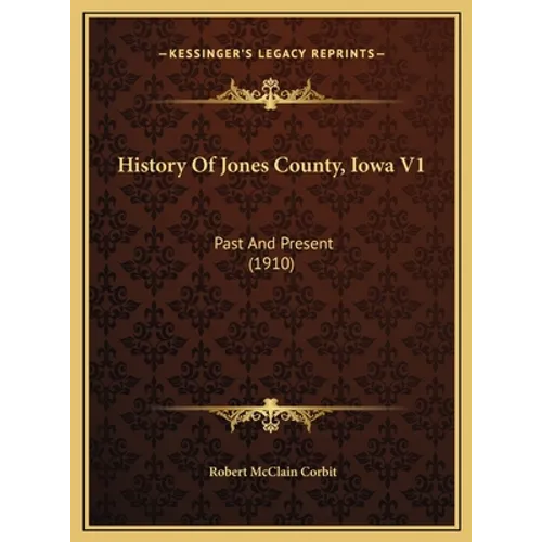 History Of Jones County, Iowa V1: Past And Present (1910) - Hardcover