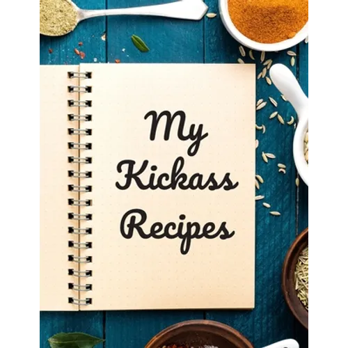 My Kickass Recipes: An easy way to create your very own kickass recipe cookbook with your favorite or created recipes an 8.5