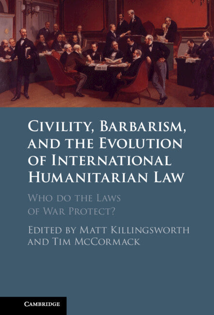 Civility, Barbarism and the Evolution of International Humanitarian Law: Who Do the Laws of War Protect? - Hardcover