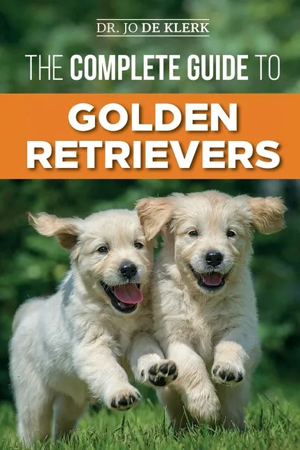 The Complete Guide to Golden Retrievers: Finding, Raising, Training, and Loving Your Golden Retriever Puppy - Paperback