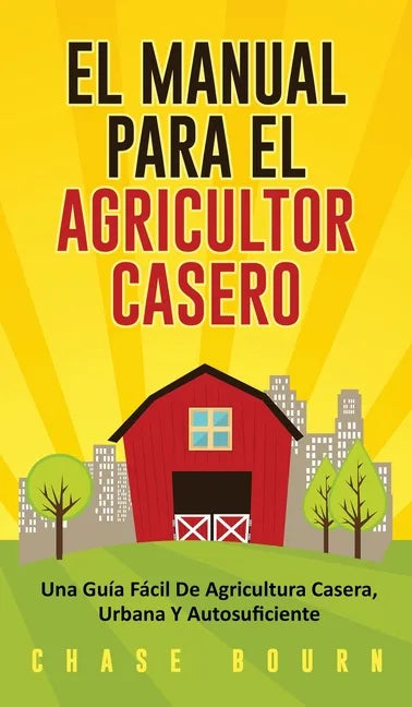 El Manual Para El Agricultor Casero: Una Guía Fácil De Agricultura Casera, Urbana Y Autosuficiente - Hardcover