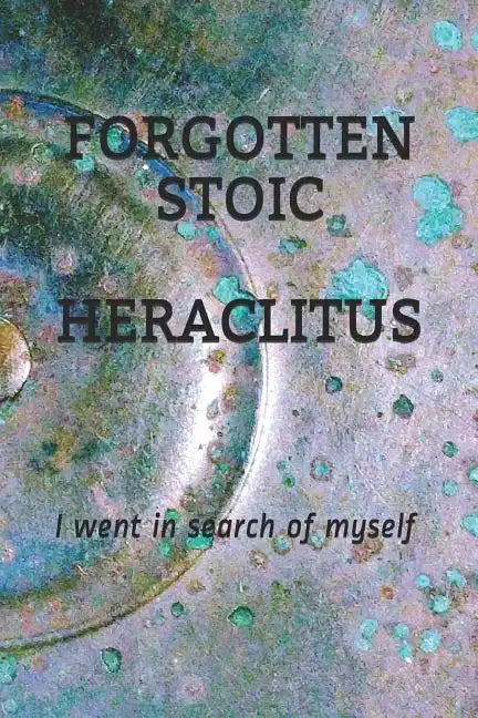 Forgotten Stoic Heraclitus: I went in search of myself... - Paperback