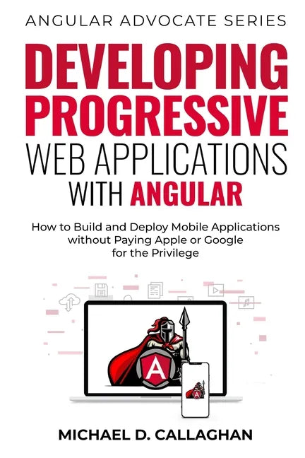 Developing Progressive Web Applications with Angular (and Ionic): How to Build and Deploy Mobile Applications without Paying Apple or Google for the P - Paperback