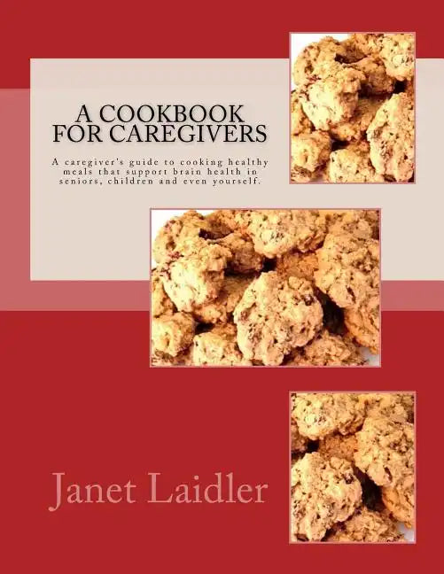 A Cookbook for Caregivers: A caregiver's guide to cooking healthy meals that support brain health in seniors, children and even yourself. - Paperback