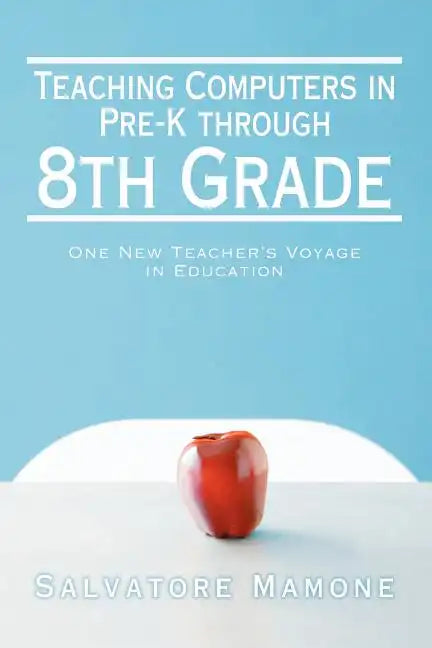 Teaching Computers in Pre-K through 8th Grade: One New Teacher's Voyage in Education - Paperback