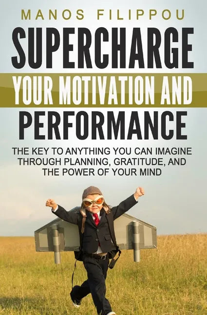 Supercharge Your Motivation and Performance: The key to anything you can imagine through planning, gratitude, and the power of your mind - Paperback