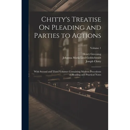 Chitty's Treatise On Pleading and Parties to Actions: With Second and Third Volumes Containing Modern Precedents of Pleading and Practical Notes; Volu - Paperback
