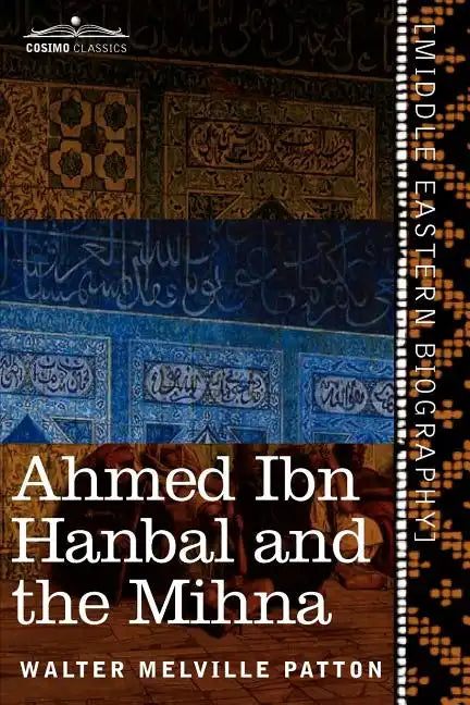 Ahmed Ibn Hanbal and the Mihna: A Biography of the Imam Including an Account of the Mohammedan Inquisition Called the Mihna, 218-234 A.H. - Paperback