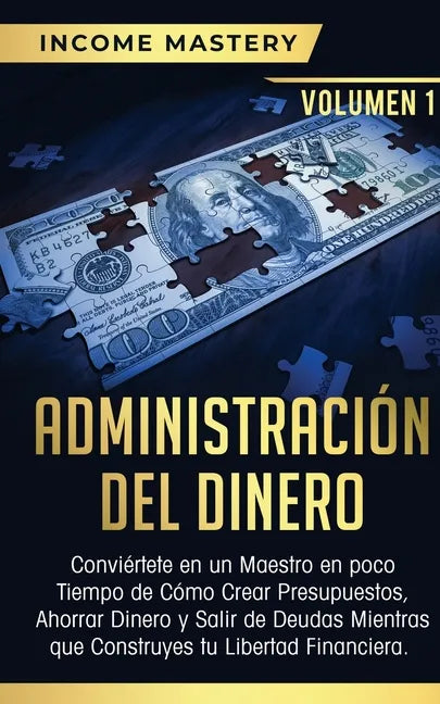Administración del Dinero: Conviértete en un Maestro en Poco Tiempo de Cómo Crear Presupuestos, Ahorrar Dinero y Salir de Deudas Mientras Que Con - Paperback