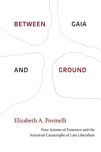 Between Gaia and Ground: Four Axioms of Existence and the Ancestral Catastrophe of Late Liberalism - Hardcover