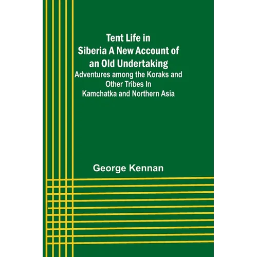 Tent Life in Siberia A New Account of an Old Undertaking; Adventures among the Koraks and Other Tribes In Kamchatka and Northern Asia - Paperback
