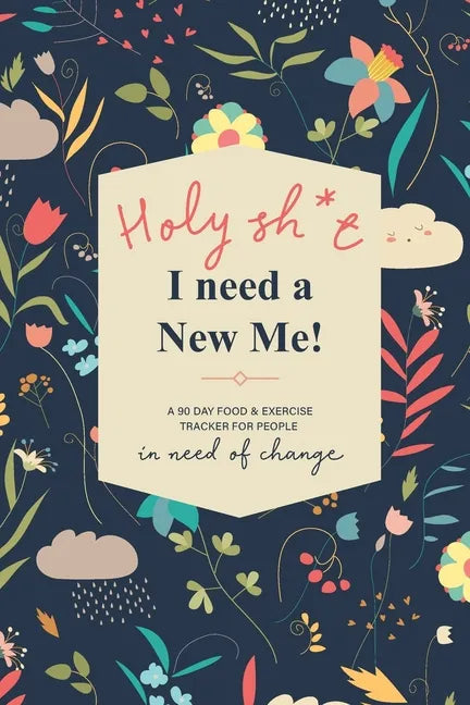 Holy Sh*t I Need a New Me: A 90 day Food & Exercise Tracker for People in Need of Change - Paperback