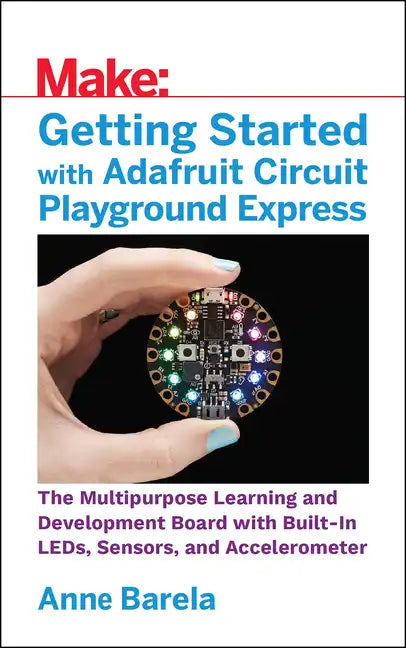 Getting Started with Adafruit Circuit Playground Express: The Multipurpose Learning and Development Board with Built-In Leds, Sensors, and Acceleromet - Paperback