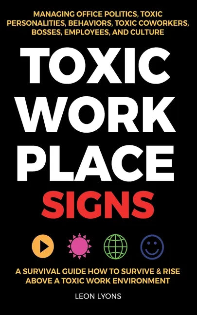 Toxic Workplace Signs; A Survival Guide How to Survive & Rise Above a Toxic Work Environment, Managing Office Politics, Toxic Personalities, Behaviors - Paperback