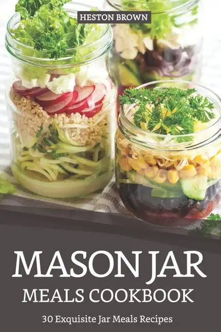 Mason Jar Meals Cookbook: 30 Exquisite Jar Meals Recipes - Paperback