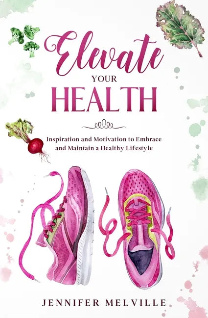 Elevate Your Health: Inspiration and Motivation to Embrace and Maintain a Healthy Lifestyle - Paperback