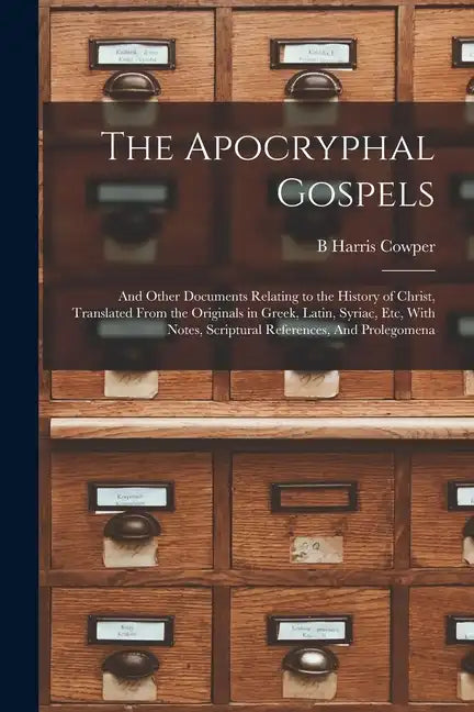 The Apocryphal Gospels: And Other Documents Relating to the History of Christ, Translated From the Originals in Greek, Latin, Syriac, etc, Wit - Paperback