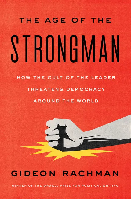 The Age of the Strongman: How the Cult of the Leader Threatens Democracy Around the World - Hardcover
