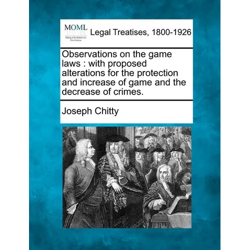 Observations on the Game Laws: With Proposed Alterations for the Protection and Increase of Game and the Decrease of Crimes. - Paperback