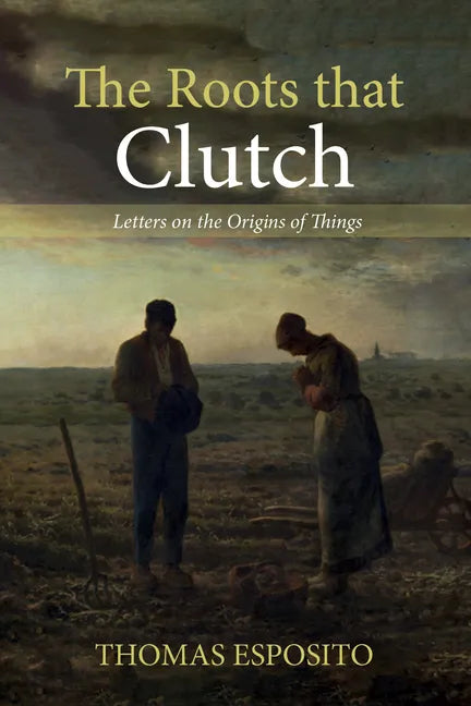 The Roots That Clutch: Letters on the Origins of Things - Hardcover