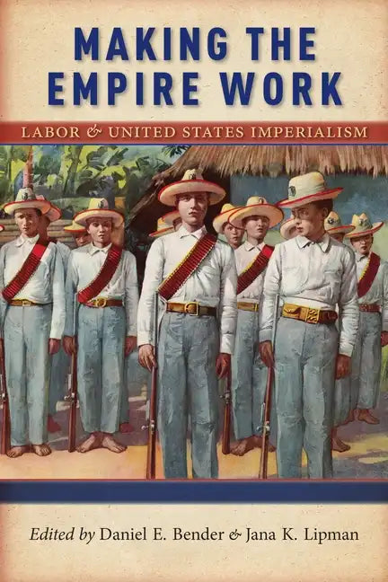 Making the Empire Work: Labor and United States Imperialism - Paperback