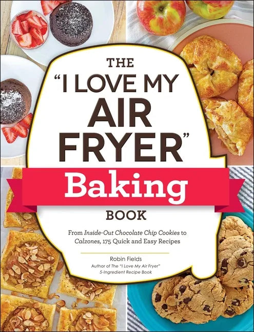 The I Love My Air Fryer Baking Book: From Inside-Out Chocolate Chip Cookies to Calzones, 175 Quick and Easy Recipes - Paperback