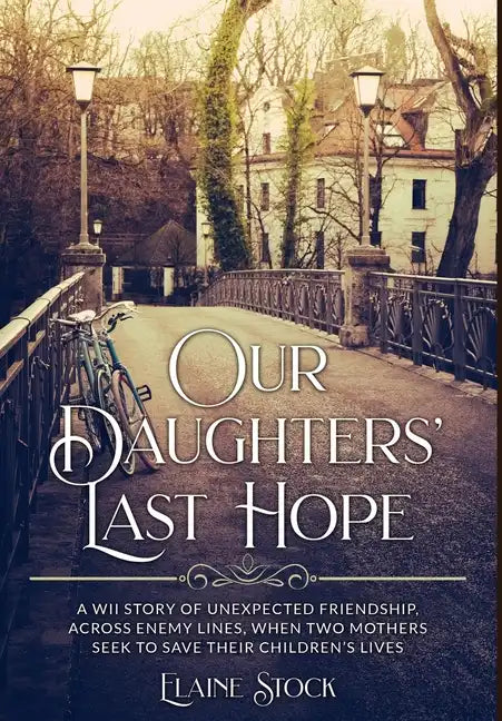 Our Daughters' Last Hope: A WWII Story of unexpected Friendship across Enemy Lines, when two Mothers seek to save their Children's Lives - Hardcover