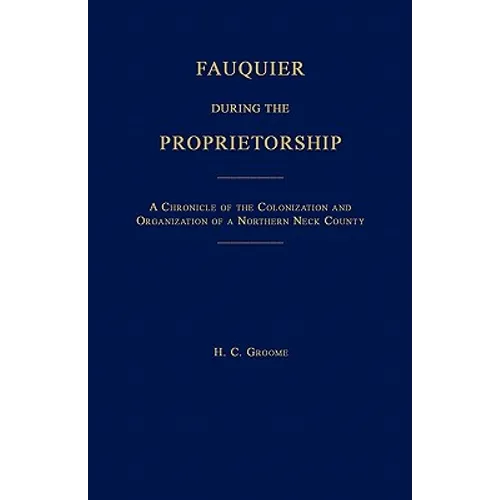 Fauquier During the Proprietorship [Virginia]: A Chronicle of the Colonization and Organization of a Northen Neck County - Paperback