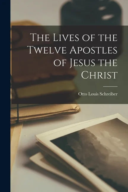 The Lives of the Twelve Apostles of Jesus the Christ - Paperback