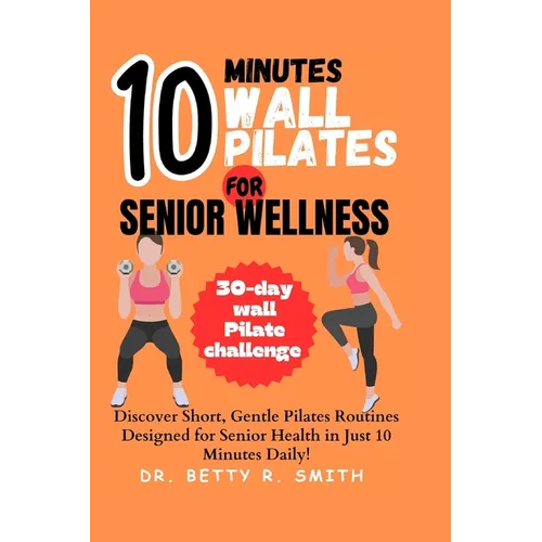 10-Minute Wall Pilates for Senior Wellness: Discover Short, Gentle Pilates Routines Designed for Senior Health in Just 10 Minutes Daily! - Paperback