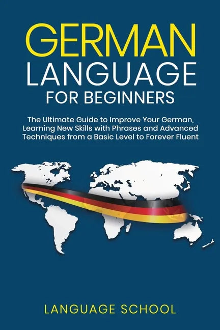 German Language for Beginners: The Ultimate Guide to Improve Your German, Learning New Skills with Phrases and Advanced Techniques from a Basic Germa - Paperback