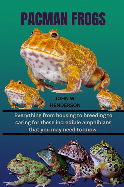 Pacman Frogs: Everything from housing to breeding to caring for these incredible amphibians that you may need to know. - Paperback