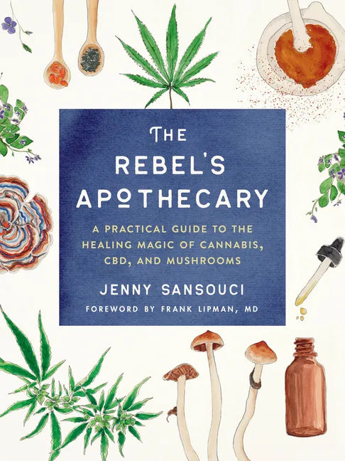 The Rebel's Apothecary: A Practical Guide to the Healing Magic of Cannabis, Cbd, and Mushrooms - Paperback