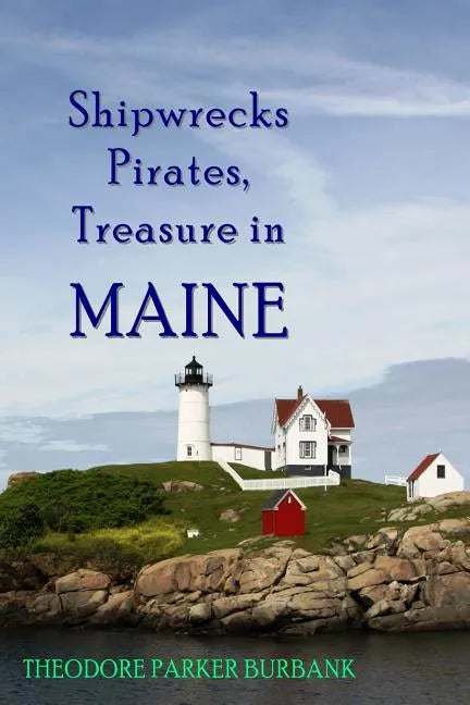 Shipwrecks, Pirates and Treasure in Maine: Why would pirates come to Maine? Where is their treasure to be found? Shipwrecks abound alaong Maine's rock - Paperback