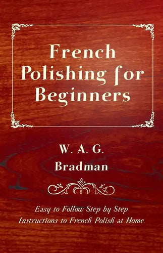 French Polishing for Beginners - Easy to Follow Step by Step Instructions to French Polish at Home - Paperback