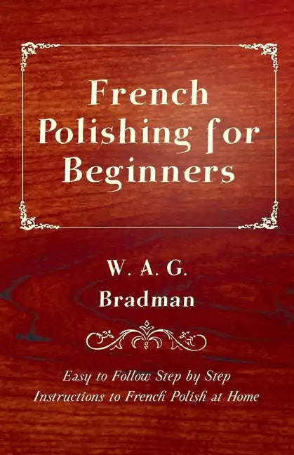 French Polishing for Beginners - Easy to Follow Step by Step Instructions to French Polish at Home - Paperback