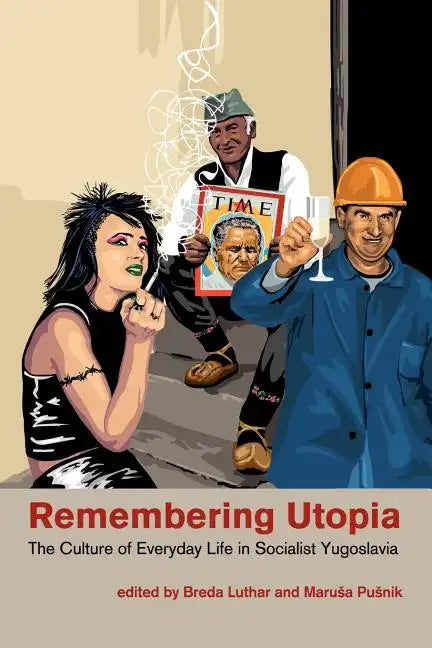 Remembering Utopia: The Culture of Everyday Life in Socialist Yugoslavia - Paperback