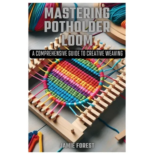 Mastering Potholder Loom: A Comprehensive Guide to Creative Weaving - Paperback