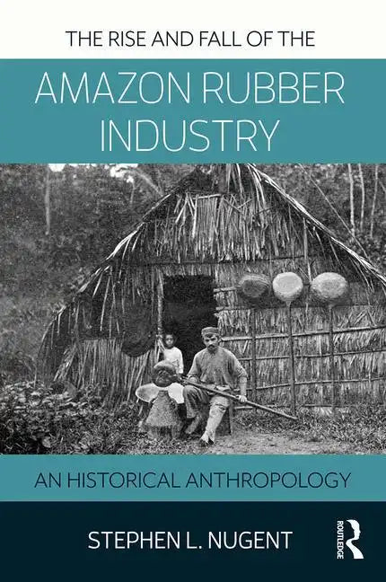 The Rise and Fall of the Amazon Rubber Industry: An Historical Anthropology - Paperback