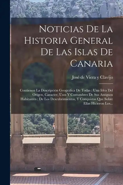 Noticias De La Historia General De Las Islas De Canaria: Contienen La Descripción Geográfica De Todas: Una Idea Del Origen, Caracter, Usos Y Costumbre - Paperback