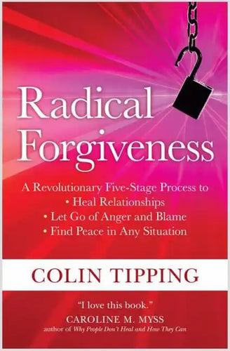 Radical Forgiveness: A Revolutionary Five-Stage Process To: Heal Relationships, Let Go of Anger and Blame, and Find Peace in Any Situation - Paperback
