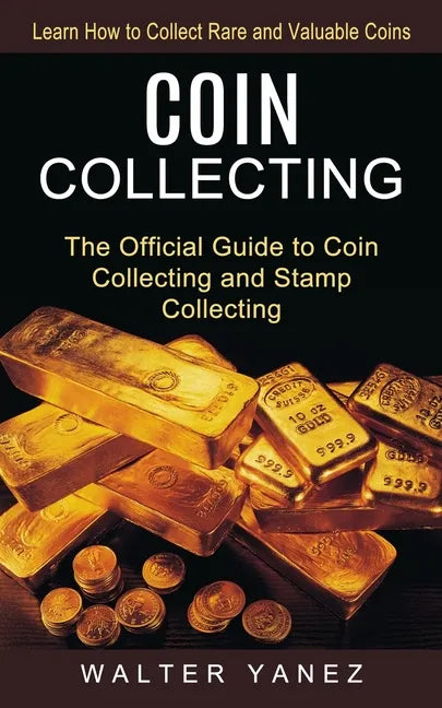 Coin Collecting: Learn How to Collect Rare and Valuable Coins (The Official Guide to Coin Collecting and Stamp Collecting) - Paperback