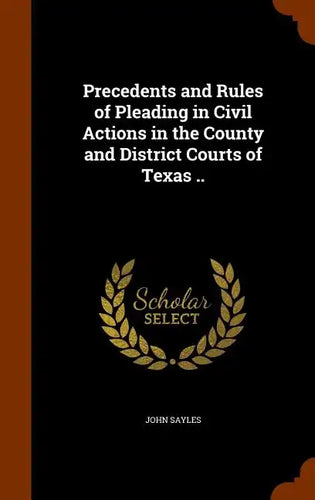 Precedents and Rules of Pleading in Civil Actions in the County and District Courts of Texas .. - Hardcover