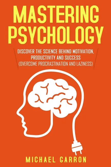 Mastering Psychology: Discover the Science behind Motivation, Productivity and Success (Overcome Procrastination and Laziness) - Paperback