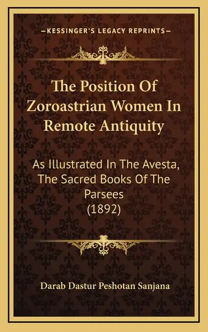 The Position of Zoroastrian Women in Remote Antiquity: As Illustrated in the Avesta, the Sacred Books of the Parsees (1892) - Hardcover