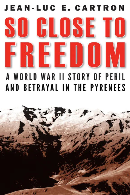 So Close to Freedom: A World War II Story of Peril and Betrayal in the Pyrenees - Hardcover