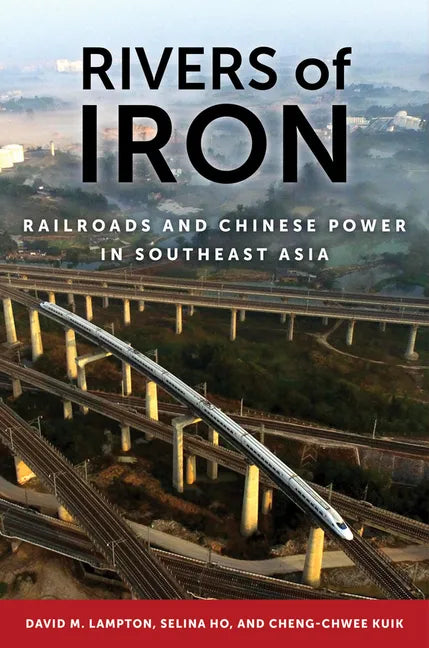 Rivers of Iron: Railroads and Chinese Power in Southeast Asia - Hardcover